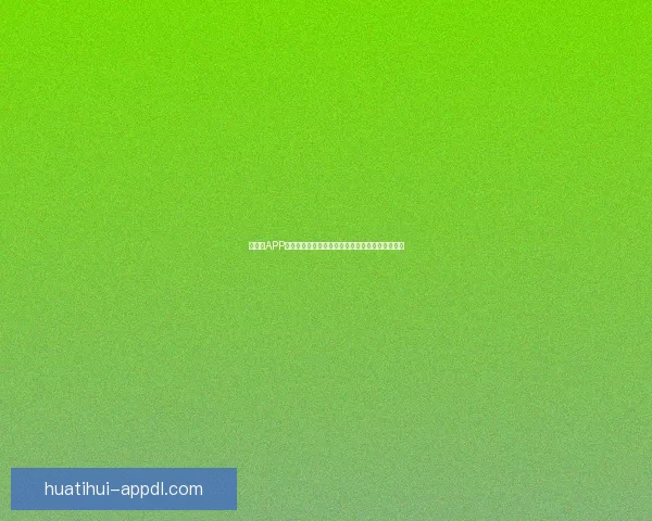 华体会APP助力用户畅享体育赛事全方位信息与智能服务体验 华体会APP助力用户畅享体育赛事全方位信息与智能服务体验